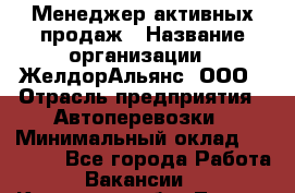 Менеджер активных продаж › Название организации ­ ЖелдорАльянс, ООО › Отрасль предприятия ­ Автоперевозки › Минимальный оклад ­ 25 000 - Все города Работа » Вакансии   . Кировская обл.,Лосево д.